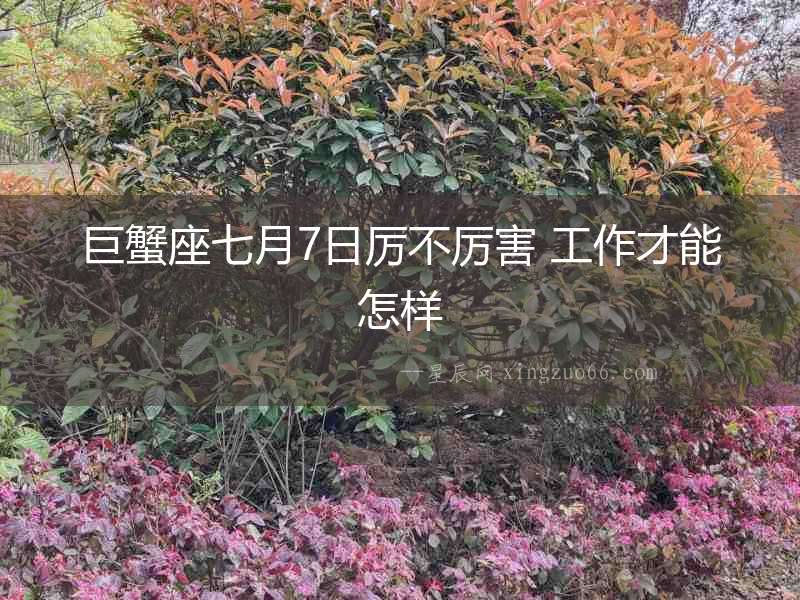 巨蟹座七月7日厲不厲害 工作才能怎樣