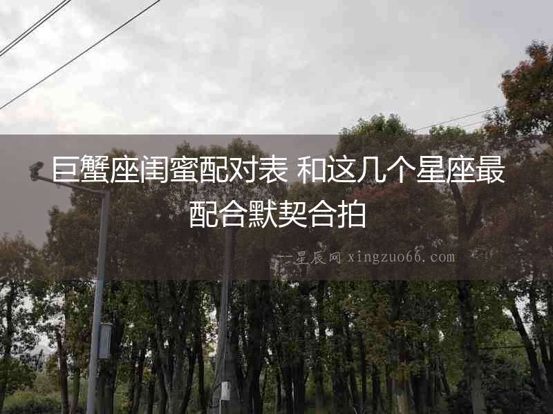 巨蟹座閨蜜配對表 和這幾個星座最配合默契合拍