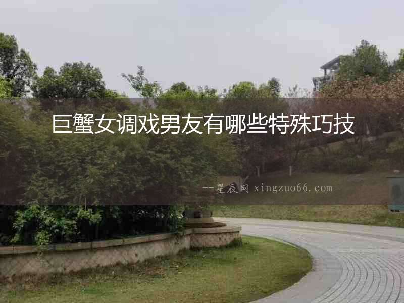 巨蟹女調戲男友有哪些特殊巧技