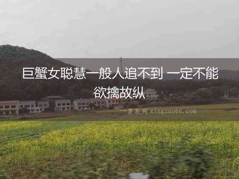 巨蟹女聰慧一般人追不到 一定不能欲擒故縱