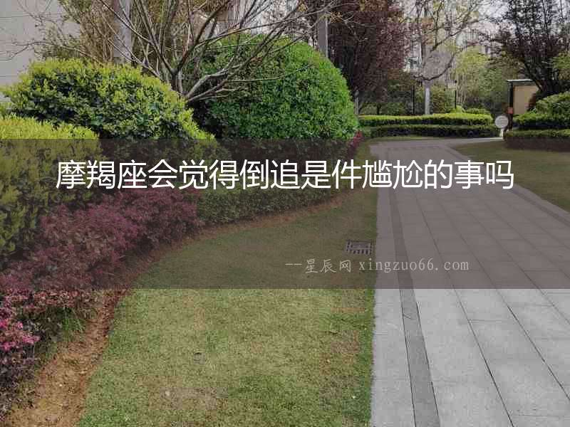 摩羯座會覺得倒追是件尷尬的事嗎