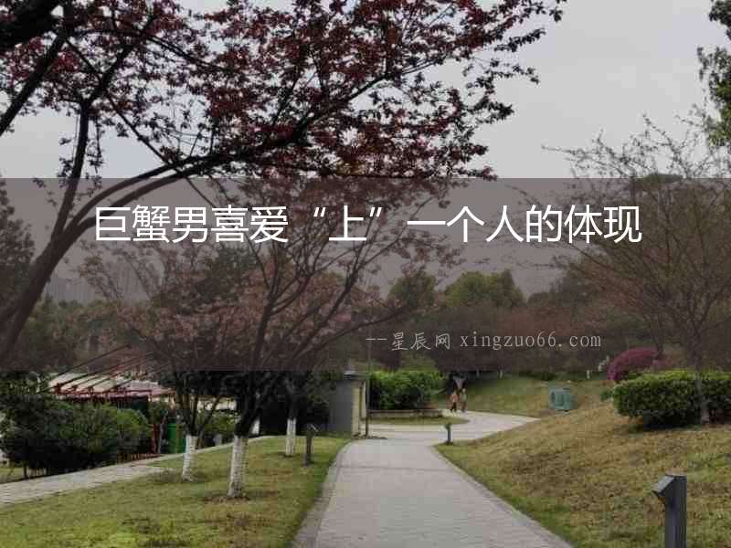 巨蟹男喜愛“上”一個人的體現
