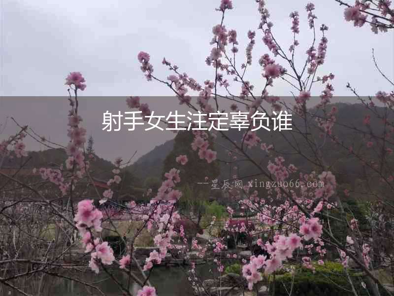 射手女生注定辜負(fù)誰(shuí)