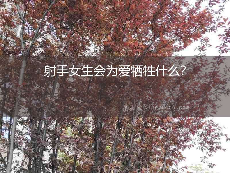 射手女生會為愛犧牲什么？