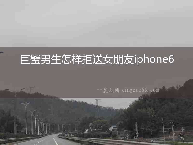 巨蟹男生怎樣拒送女朋友iphone6