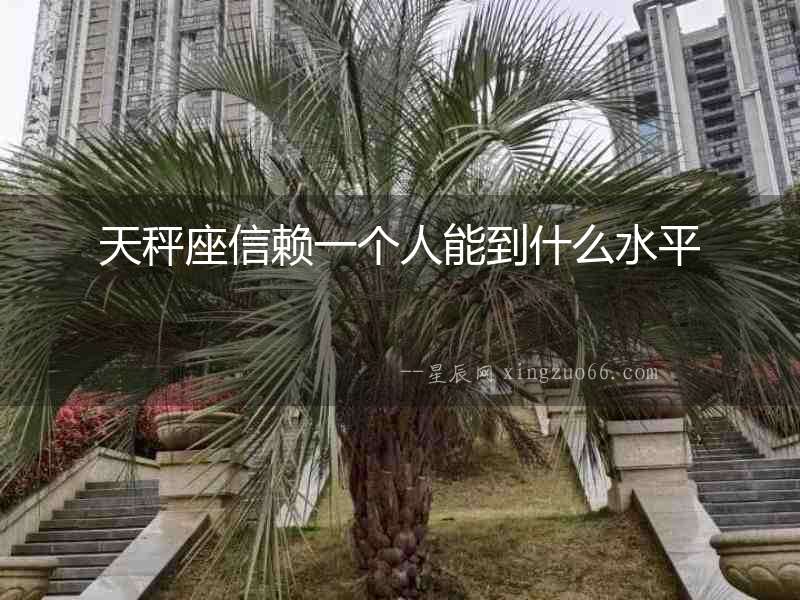 天秤座信賴一個(gè)人能到什么水平