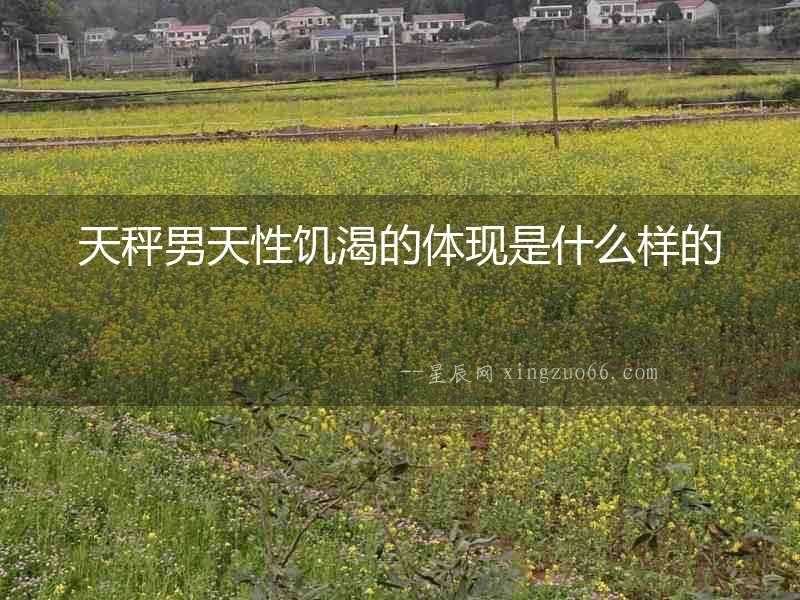 天秤男天性饑渴的體現(xiàn)是什么樣的