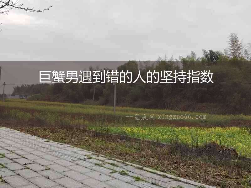 巨蟹男遇到錯的人的堅持指數