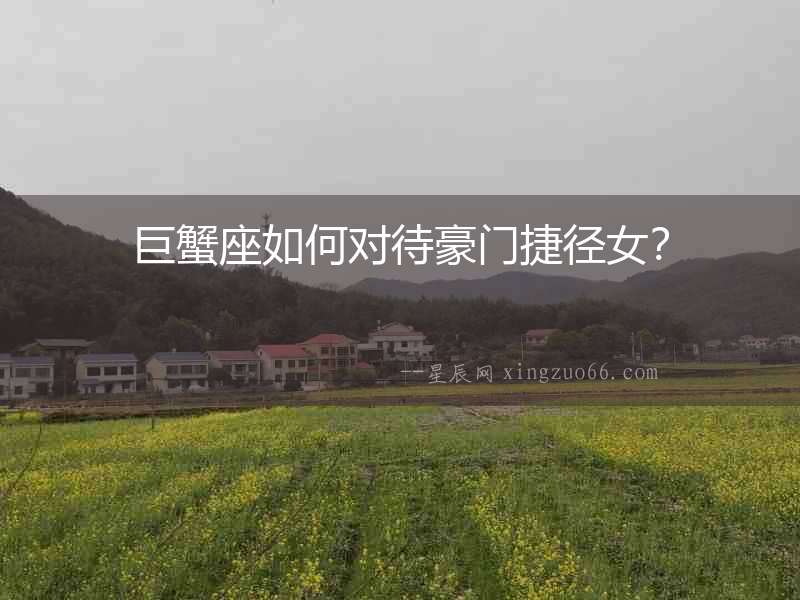 巨蟹座如何對待豪門捷徑女？