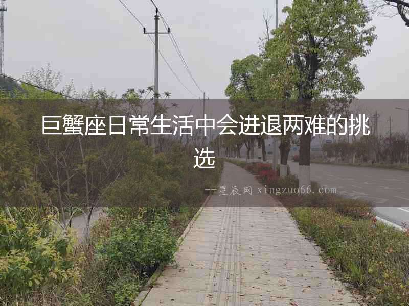 巨蟹座日常生活中會進退兩難的挑選
