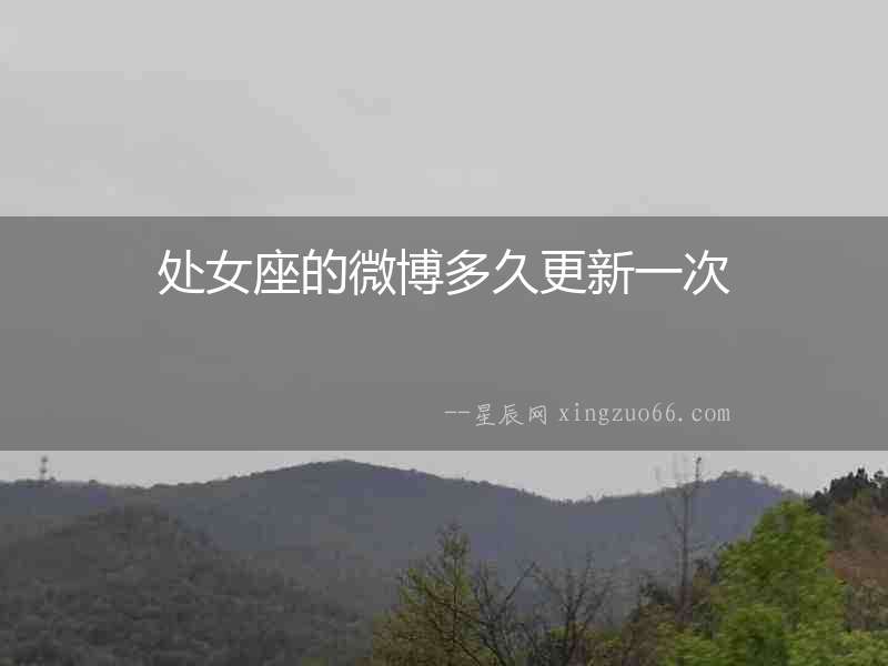 處女座的微博多久更新一次
