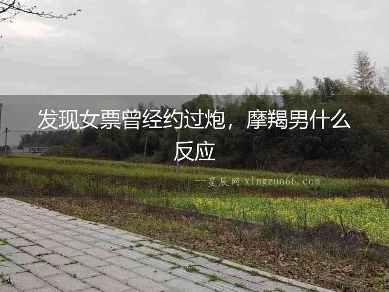 發(fā)現(xiàn)女票曾經(jīng)約過(guò)炮，摩羯男什么反應(yīng)
