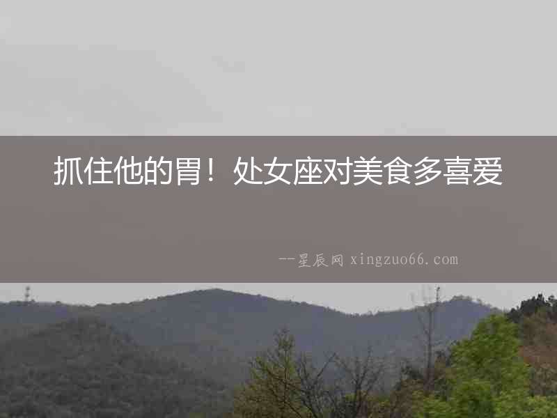 抓住他的胃！處女座對美食多喜愛