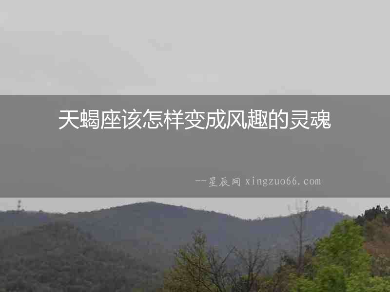 天蝎座該怎樣變成風趣的靈魂