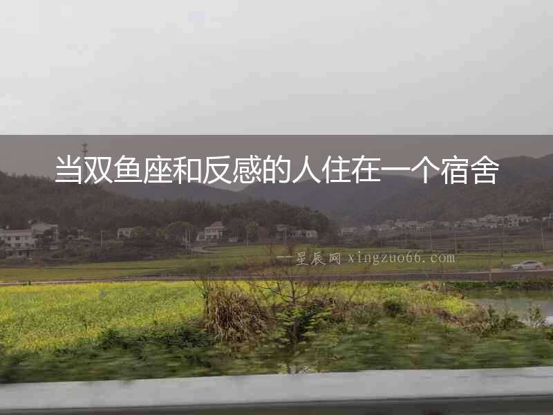 當雙魚座和反感的人住在一個宿舍