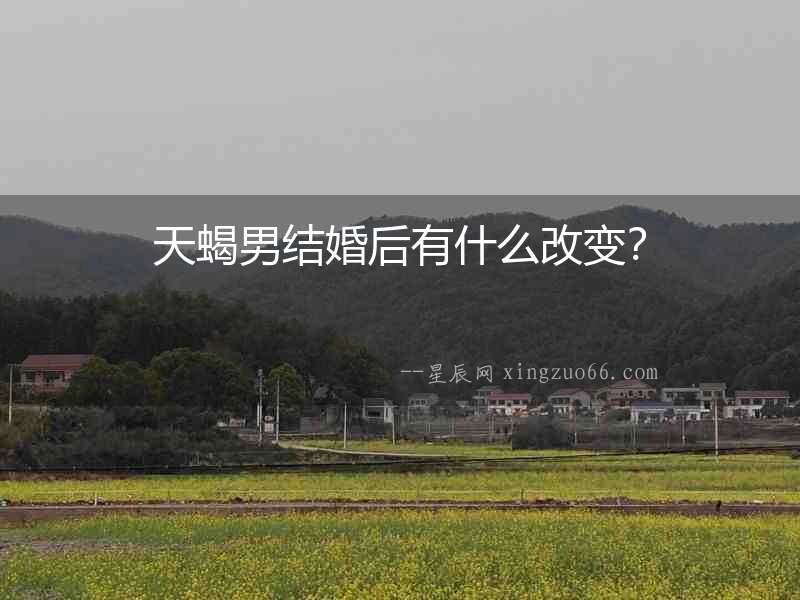 天蝎男結婚后有什么改變？