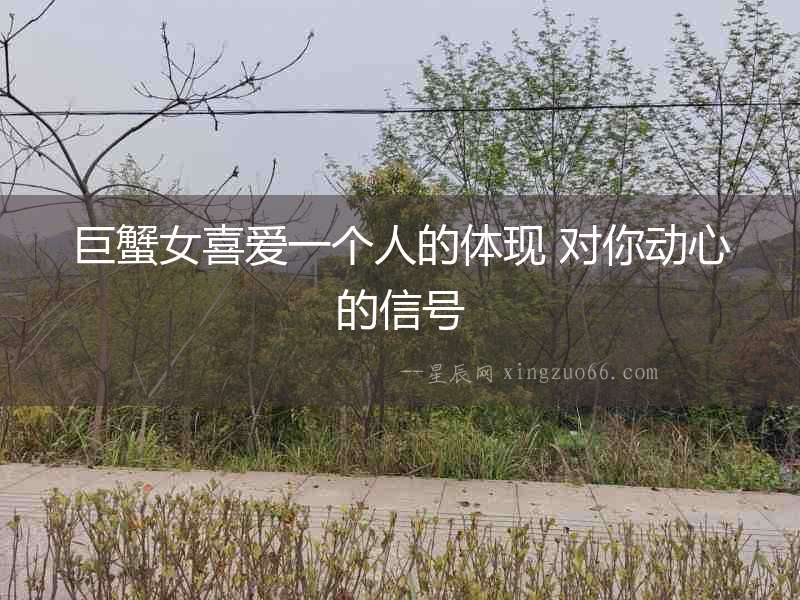 巨蟹女喜愛一個人的體現 對你動心的信號