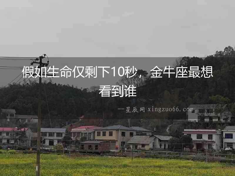 假如生命僅剩下10秒，金牛座最想看到誰