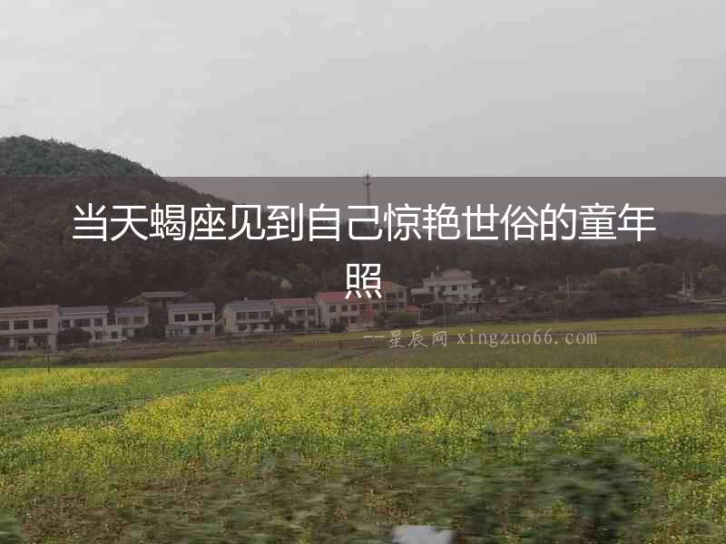 當天蝎座見到自己驚艷世俗的童年照