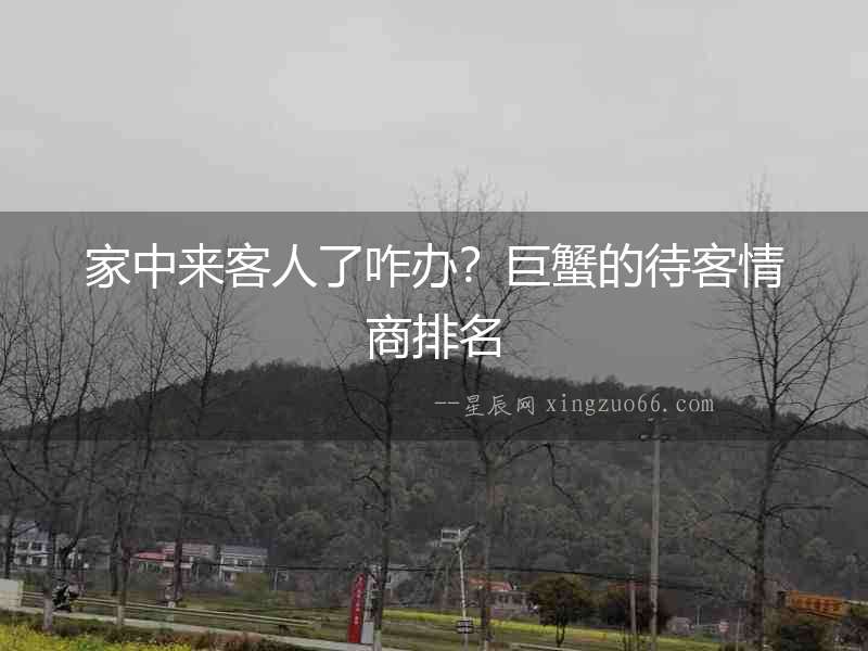家中來客人了咋辦？巨蟹的待客情商排名