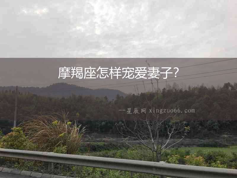 摩羯座怎樣寵愛妻子？
