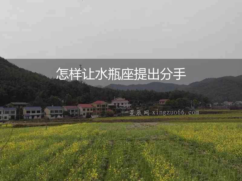 怎樣讓水瓶座提出分手