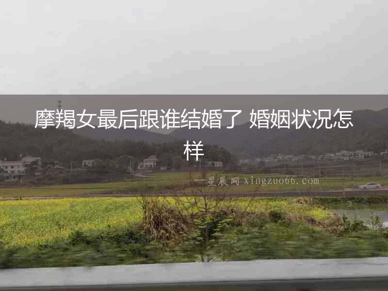 摩羯女最后跟誰結婚了 婚姻狀況怎樣