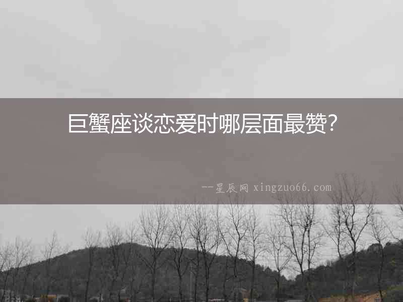 巨蟹座談戀愛時哪層面最贊？