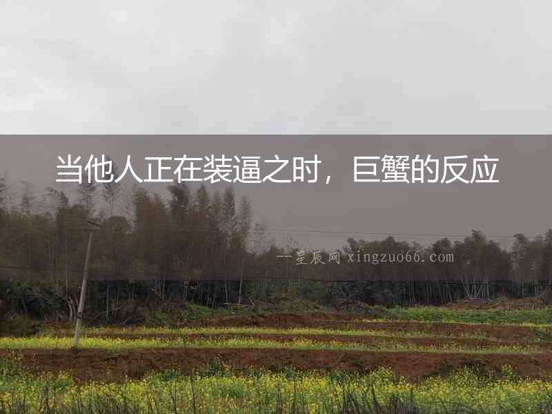 當他人正在裝逼之時，巨蟹的反應