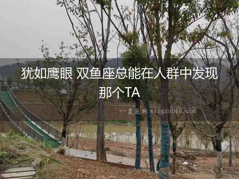 猶如鷹眼 雙魚座總能在人群中發(fā)現(xiàn)那個TA