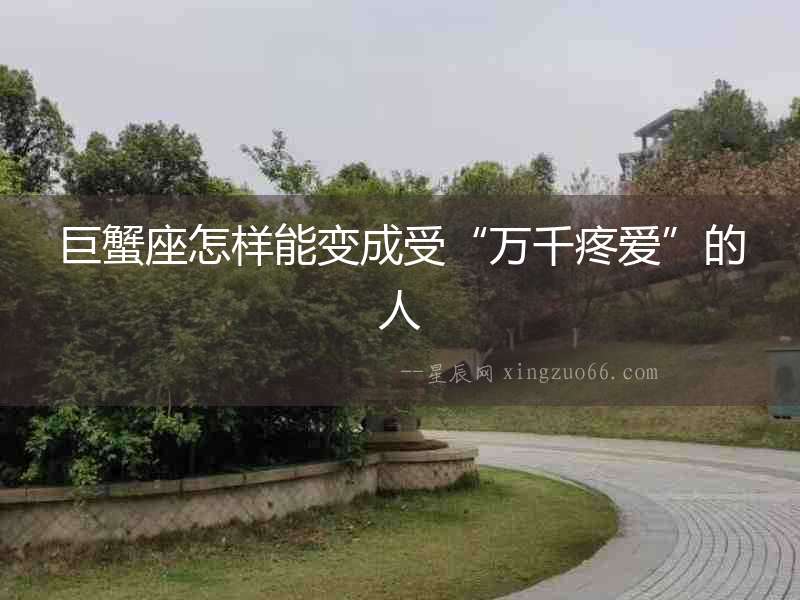 巨蟹座怎樣能變成受“萬千疼愛”的人