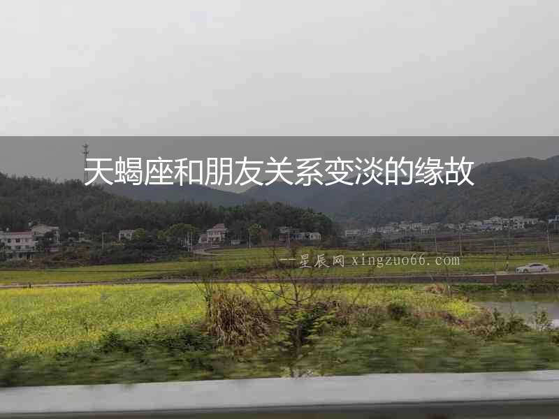 天蝎座和朋友關(guān)系變淡的緣故