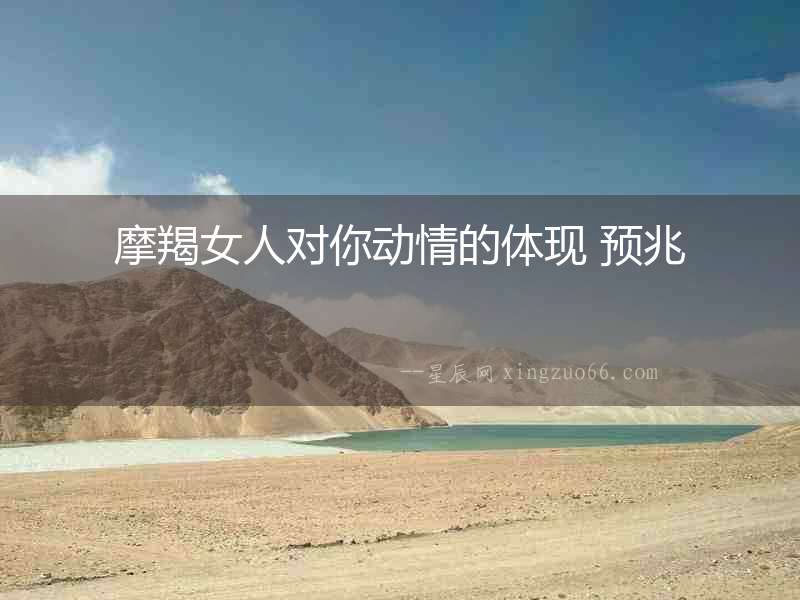 摩羯女人對你動情的體現(xiàn) 預兆
