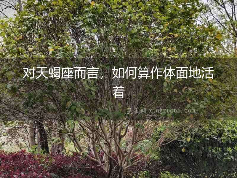 對(duì)天蝎座而言，如何算作體面地活著
