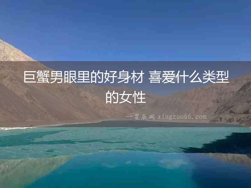 巨蟹男眼里的好身材 喜愛什么類型的女性