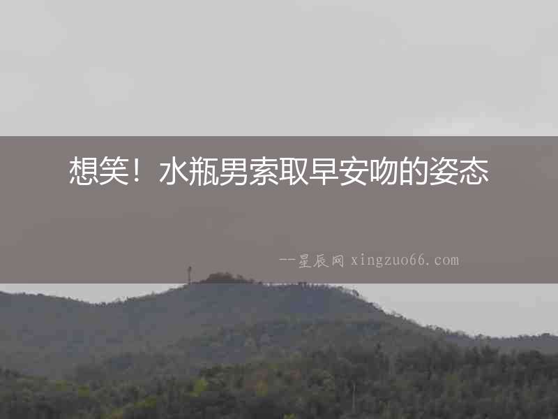 想笑！水瓶男索取早安吻的姿態