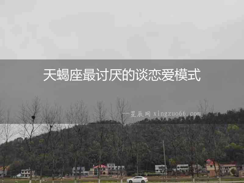 天蝎座最討厭的談戀愛模式