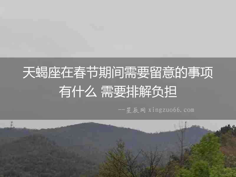 天蝎座在春節期間需要留意的事項有什么 需要排解負擔