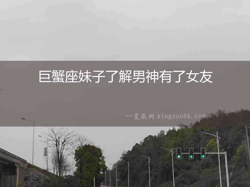 巨蟹座妹子了解男神有了女友