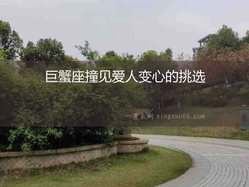 巨蟹座撞見(jiàn)愛(ài)人變心的挑選