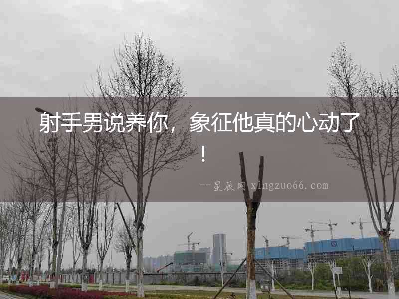 射手男說養你，象征他真的心動了！