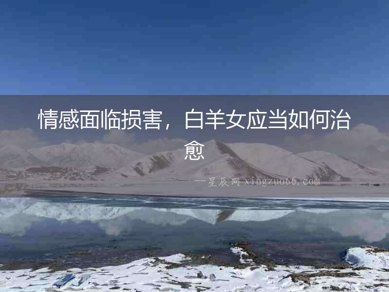 情感面臨損害，白羊女應當如何治愈