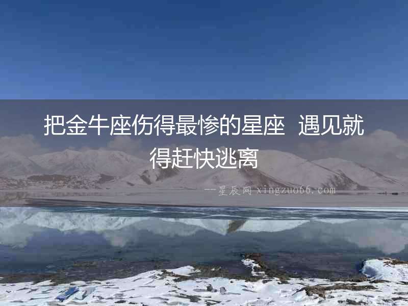 把金牛座傷得最慘的星座  遇見就得趕快逃離