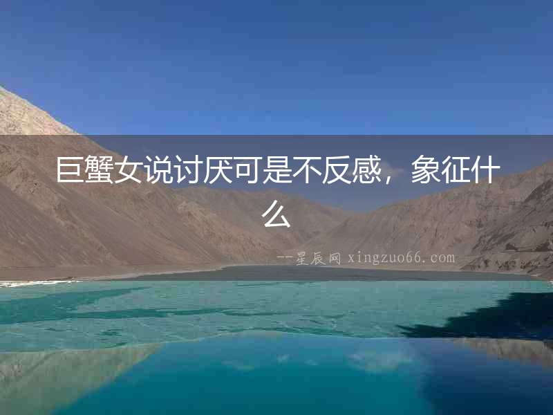 巨蟹女說討厭可是不反感，象征什么