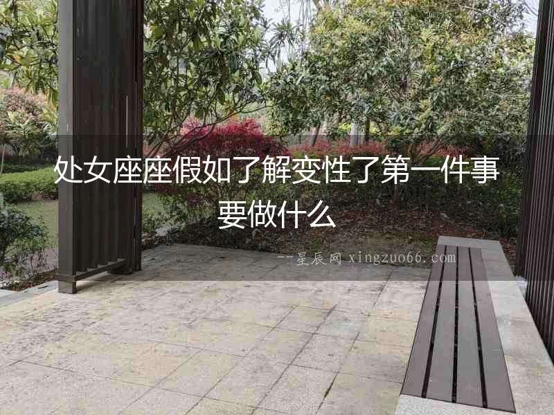 處女座座假如了解變性了第一件事要做什么