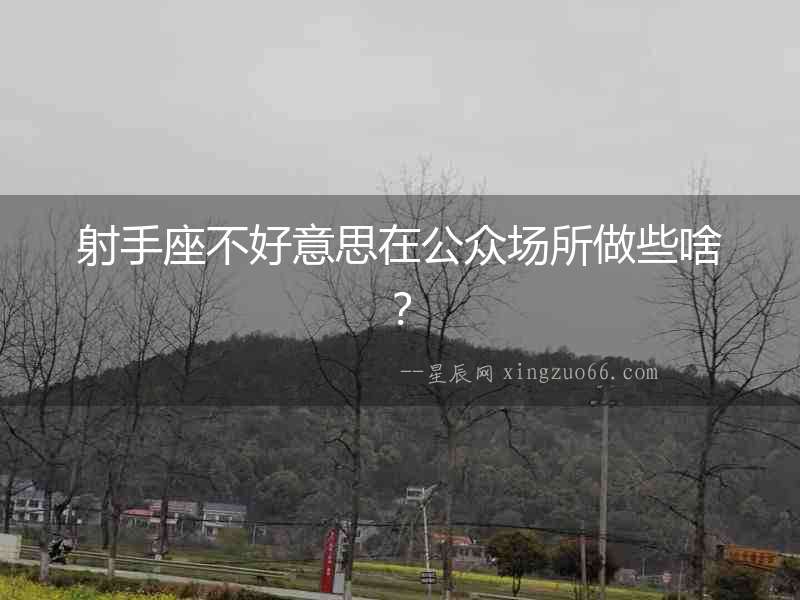 射手座不好意思在公眾場所做些啥？