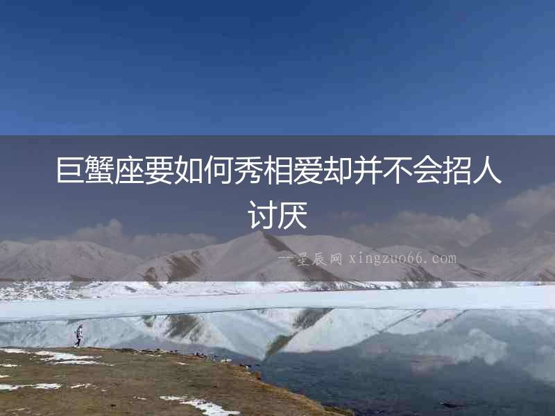 巨蟹座要如何秀相愛卻并不會招人討厭