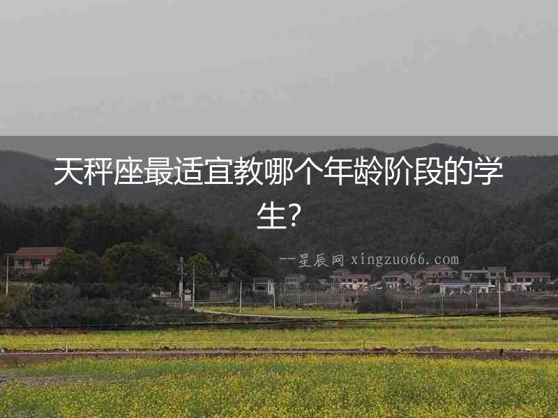 天秤座最適宜教哪個(gè)年齡階段的學(xué)生？