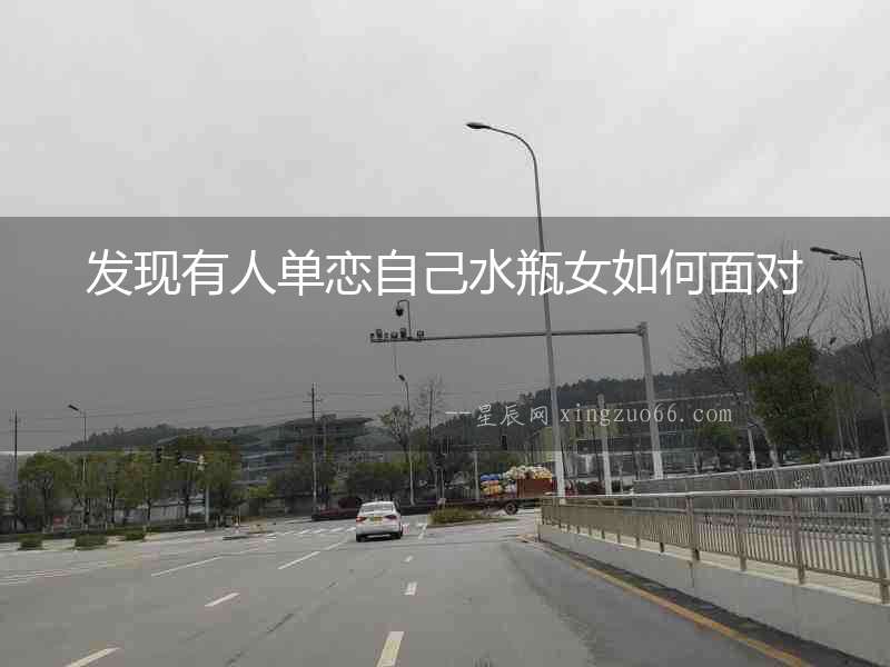 發現有人單戀自己水瓶女如何面對