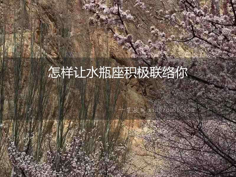 怎樣讓水瓶座積極聯絡你